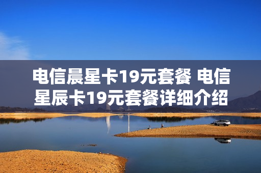 电信晨星卡19元套餐 电信星辰卡19元套餐详细介绍