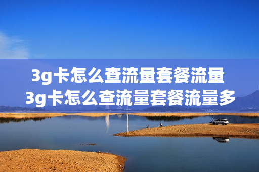 3g卡怎么查流量套餐流量 3g卡怎么查流量套餐流量多少