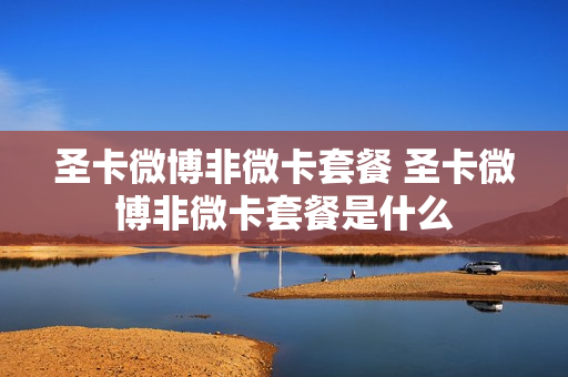 圣卡微博非微卡套餐 圣卡微博非微卡套餐是什么