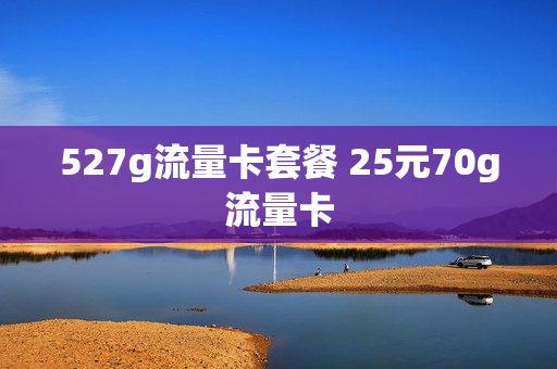 527g流量卡套餐 25元70g流量卡