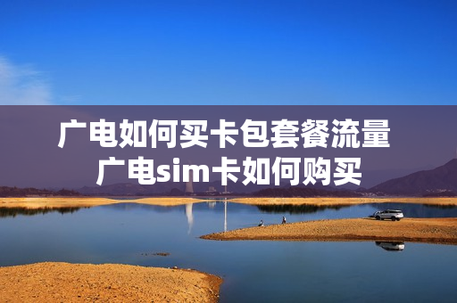 广电如何买卡包套餐流量 广电sim卡如何购买