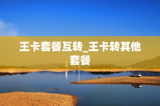 王卡套餐互转_王卡转其他套餐