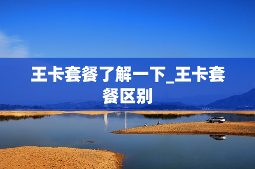王卡套餐了解一下_王卡套餐区别