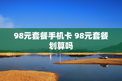 98元套餐手机卡 98元套餐划算吗