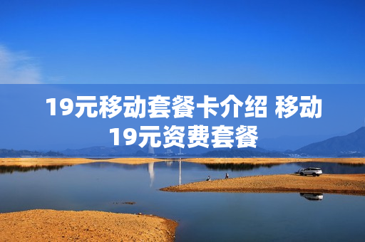 19元移动套餐卡介绍 移动19元资费套餐