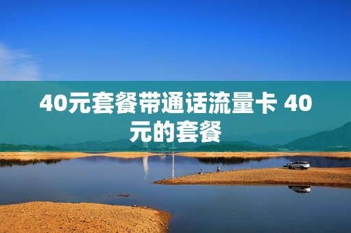 40元套餐带通话流量卡 40元的套餐