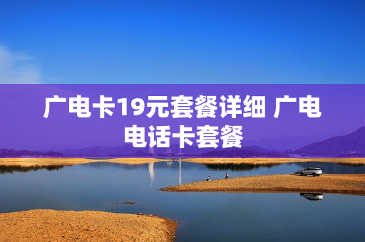 广电卡19元套餐详细 广电电话卡套餐