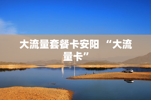 大流量套餐卡安阳 “大流量卡”