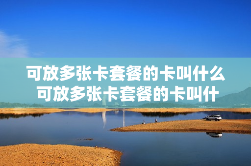 可放多张卡套餐的卡叫什么 可放多张卡套餐的卡叫什么卡