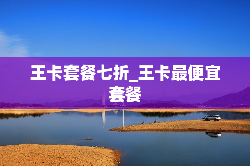 王卡套餐七折_王卡最便宜套餐