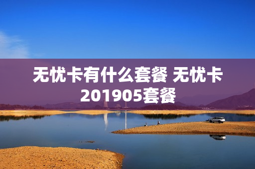 无忧卡有什么套餐 无忧卡201905套餐