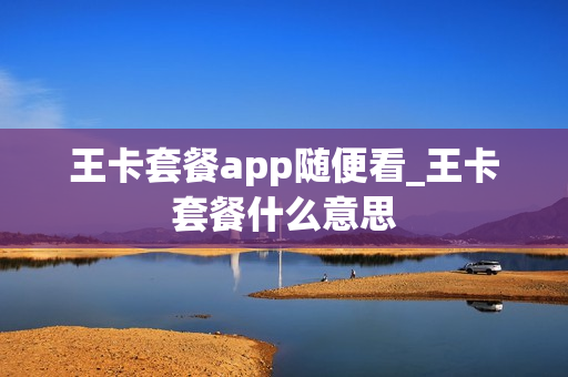 王卡套餐app随便看_王卡套餐什么意思