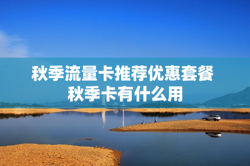 秋季流量卡推荐优惠套餐 秋季卡有什么用