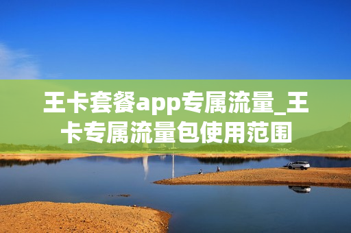 王卡套餐app专属流量_王卡专属流量包使用范围