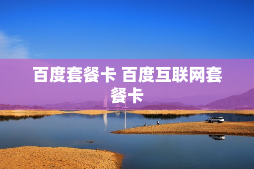 百度套餐卡 百度互联网套餐卡