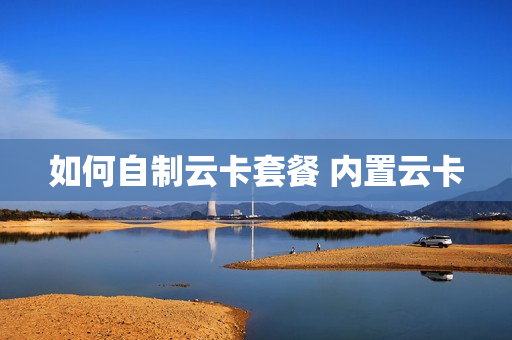 如何自制云卡套餐 内置云卡