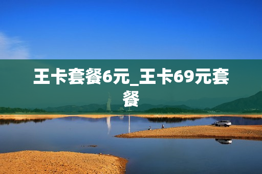 王卡套餐6元_王卡69元套餐