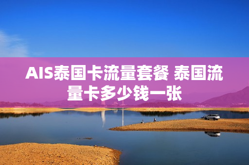 AIS泰国卡流量套餐 泰国流量卡多少钱一张