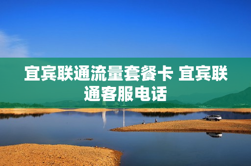 宜宾联通流量套餐卡 宜宾联通客服电话