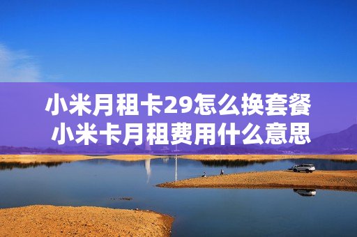 小米月租卡29怎么换套餐 小米卡月租费用什么意思