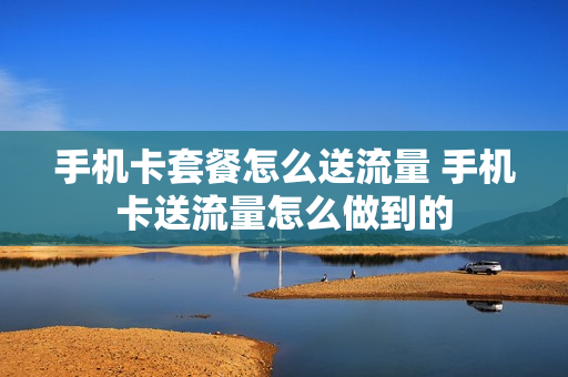 手机卡套餐怎么送流量 手机卡送流量怎么做到的