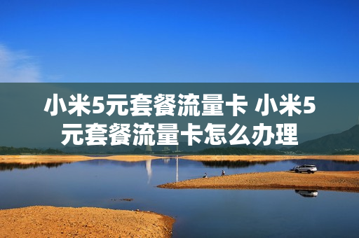 小米5元套餐流量卡 小米5元套餐流量卡怎么办理