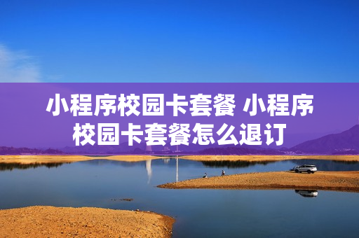 小程序校园卡套餐 小程序校园卡套餐怎么退订