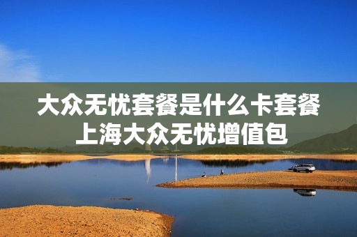 大众无忧套餐是什么卡套餐 上海大众无忧增值包