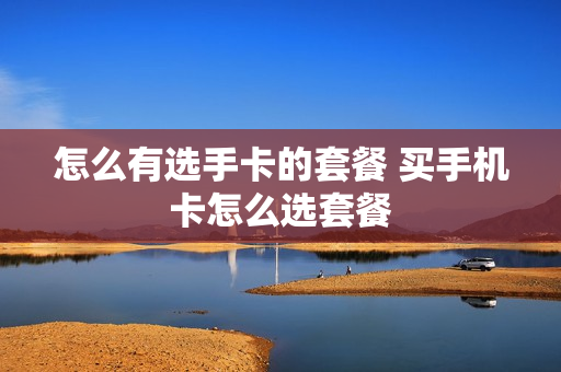 怎么有选手卡的套餐 买手机卡怎么选套餐