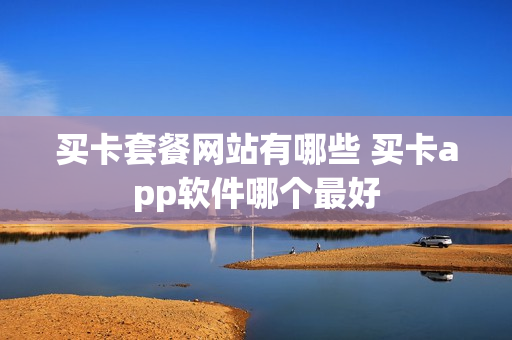买卡套餐网站有哪些 买卡app软件哪个最好