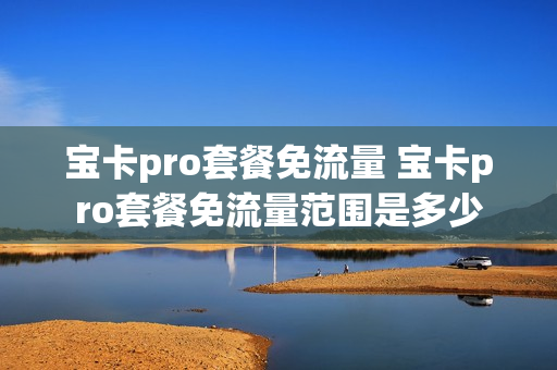 宝卡pro套餐免流量 宝卡pro套餐免流量范围是多少