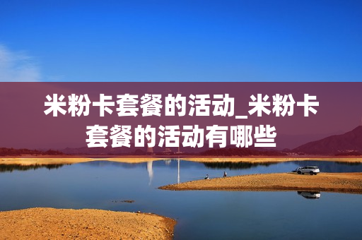 米粉卡套餐的活动_米粉卡套餐的活动有哪些