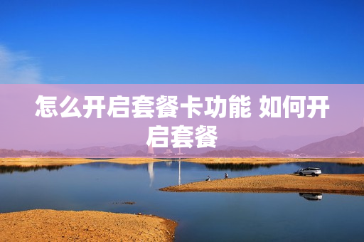 怎么开启套餐卡功能 如何开启套餐
