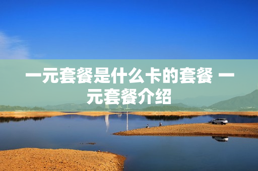 一元套餐是什么卡的套餐 一元套餐介绍