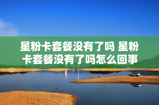 星粉卡套餐没有了吗 星粉卡套餐没有了吗怎么回事