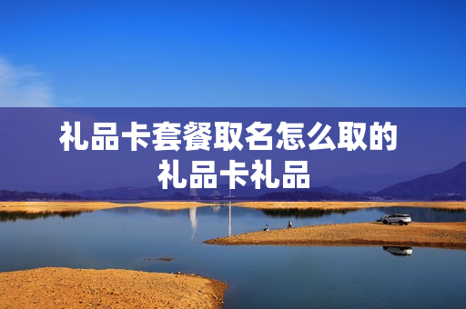 礼品卡套餐取名怎么取的 礼品卡礼品