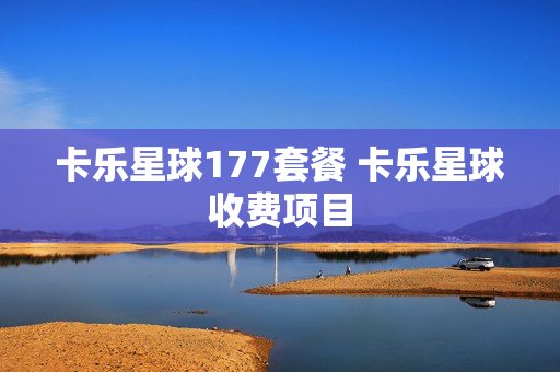 卡乐星球177套餐 卡乐星球收费项目