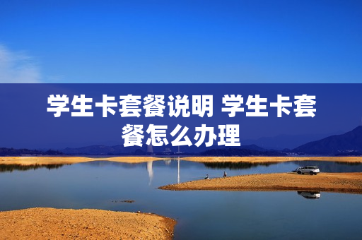 学生卡套餐说明 学生卡套餐怎么办理