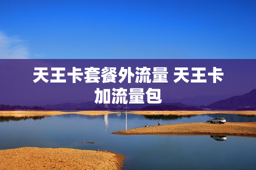 天王卡套餐外流量 天王卡加流量包