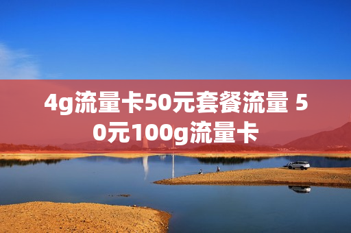 4g流量卡50元套餐流量 50元100g流量卡