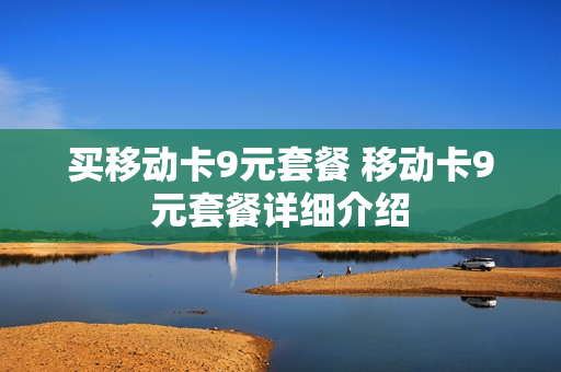 买移动卡9元套餐 移动卡9元套餐详细介绍