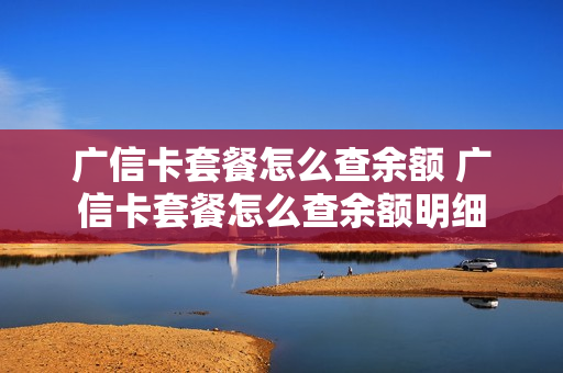广信卡套餐怎么查余额 广信卡套餐怎么查余额明细