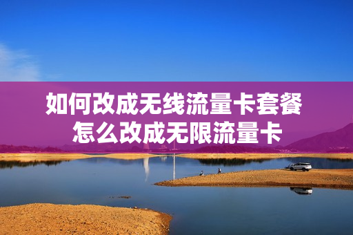 如何改成无线流量卡套餐 怎么改成无限流量卡