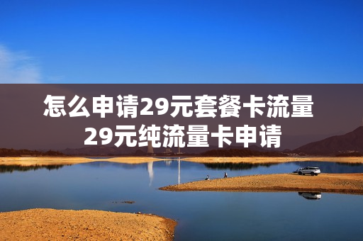 怎么申请29元套餐卡流量 29元纯流量卡申请