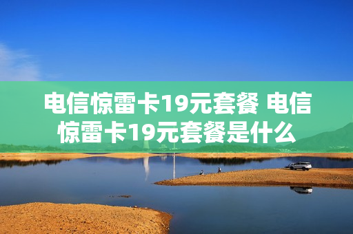 电信惊雷卡19元套餐 电信惊雷卡19元套餐是什么