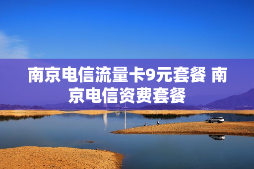 南京电信流量卡9元套餐 南京电信资费套餐