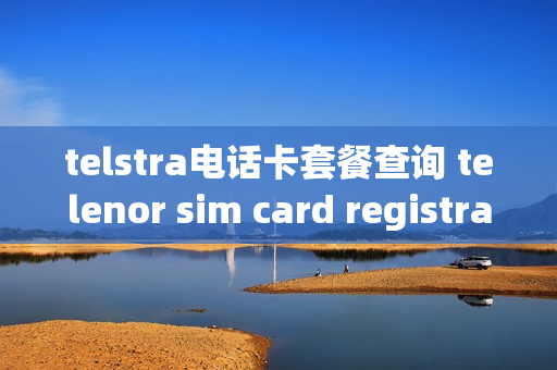 telstra电话卡套餐查询 telenor sim card registration