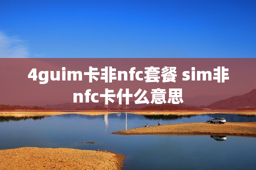 4guim卡非nfc套餐 sim非nfc卡什么意思