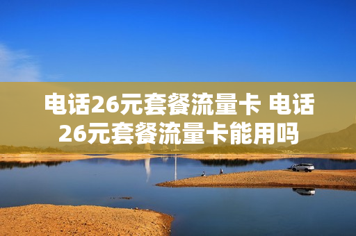 电话26元套餐流量卡 电话26元套餐流量卡能用吗