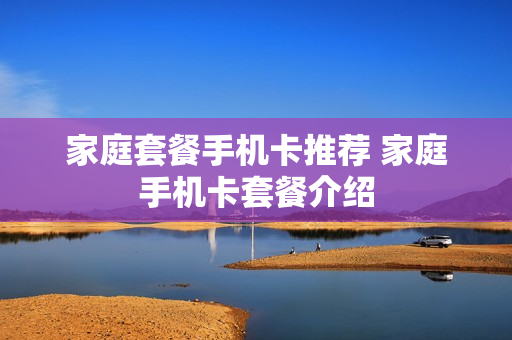 家庭套餐手机卡推荐 家庭手机卡套餐介绍